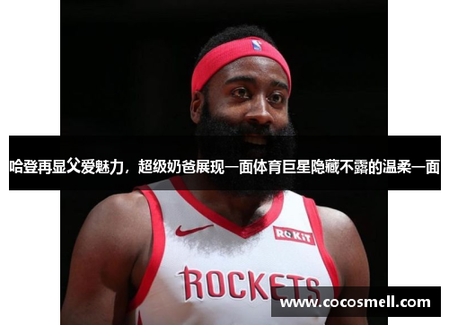 哈登再显父爱魅力，超级奶爸展现一面体育巨星隐藏不露的温柔一面